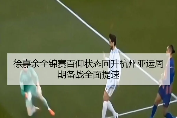 徐嘉余全锦赛百仰状态回升杭州亚运周期备战全面提速